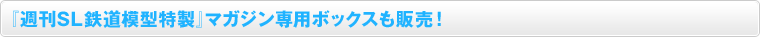 『週刊SL鉄道模型特製』マガジン専用ボックスも販売！