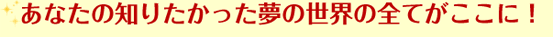 あなたの知りたかった夢の世界の全てがここに！