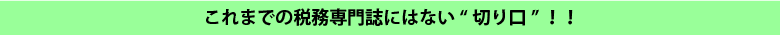これまでの税務専門誌にはない”切り口”！！