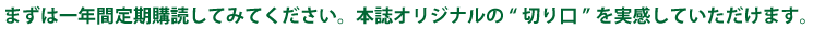 まずは一年間定期購読してみてください。本誌オリジナルの“切り口”を実感していただけます。