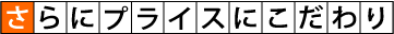 さらにプライスにこだわり